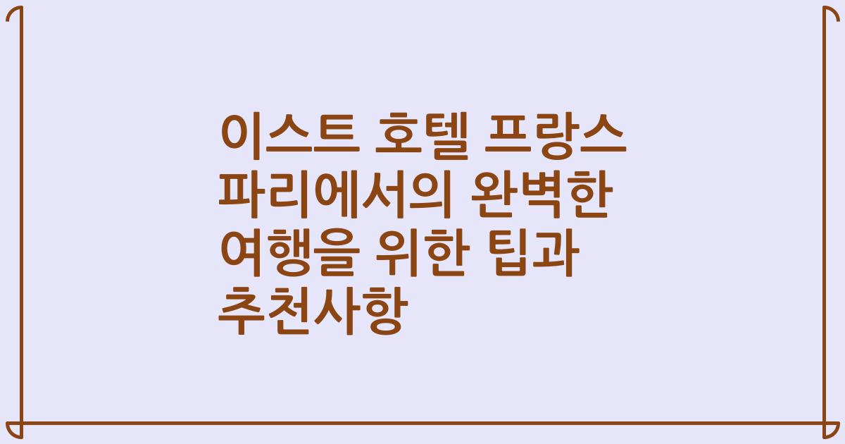 이스트 호텔 프랑스 파리에서의 완벽한 여행을 위한 팁과 추천사항