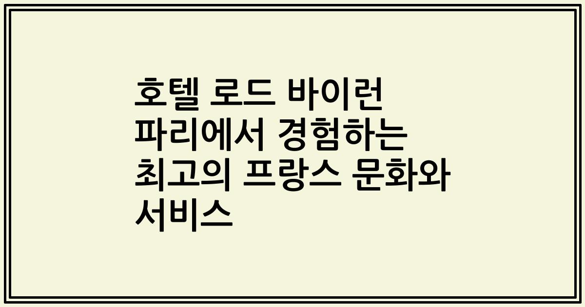 호텔 로드 바이런 파리에서 경험하는 최고의 프랑스 문화와 서비스