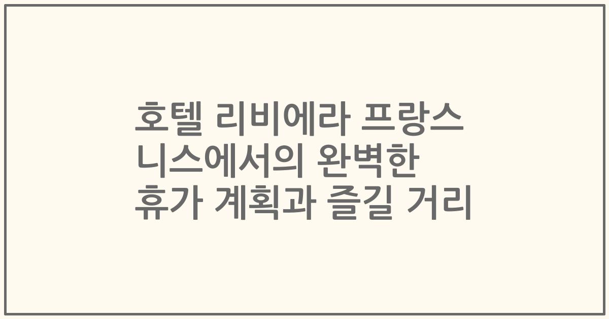 호텔 리비에라 프랑스 니스에서의 완벽한 휴가 계획과 즐길 거리