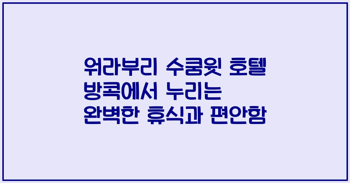 워라부리 수쿰윗 호텔 방콕에서 누리는 완벽한 휴식과 편안함