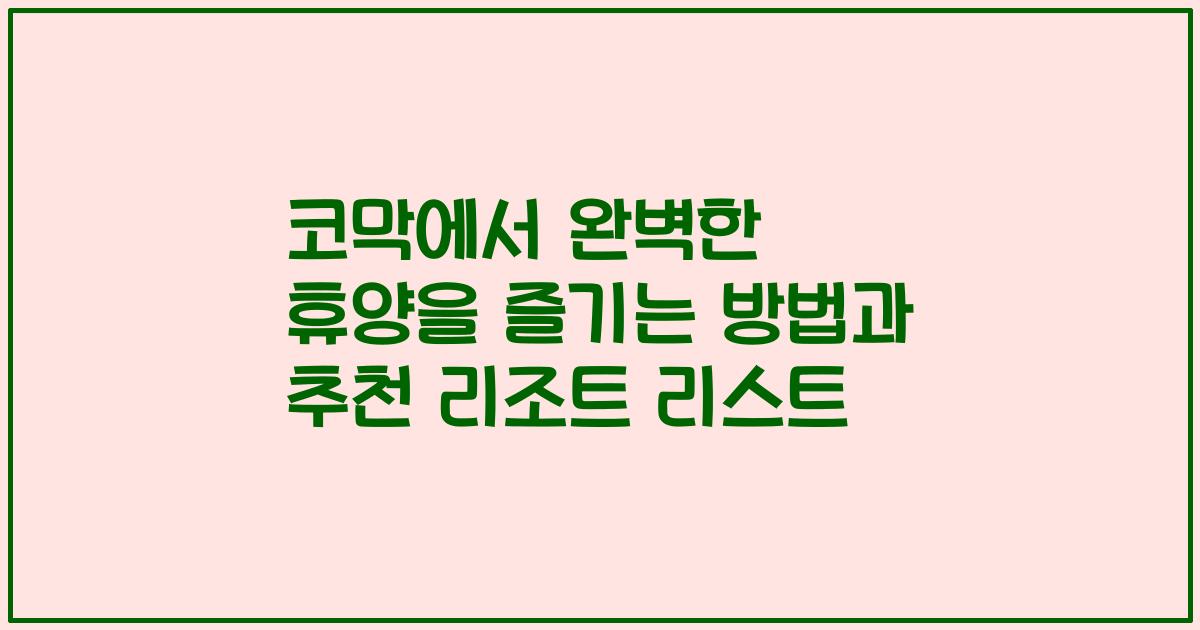 코막에서 완벽한 휴양을 즐기는 방법과 추천 리조트 리스트