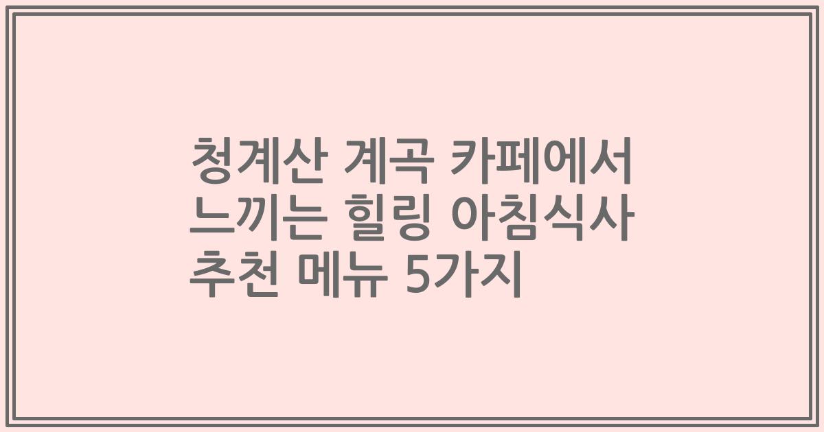 청계산 계곡 카페에서 느끼는 힐링 아침식사 추천 메뉴 5가지