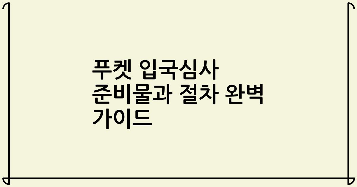 푸켓 입국심사 준비물과 절차 완벽 가이드