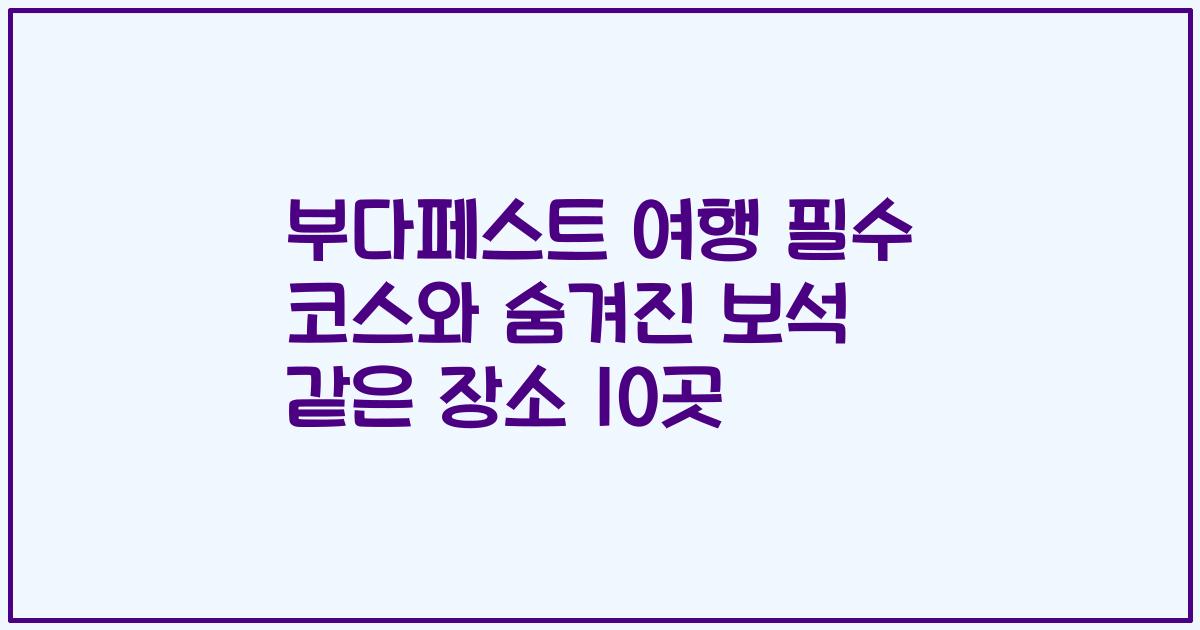 부다페스트 여행 필수 코스와 숨겨진 보석 같은 장소 10곳
