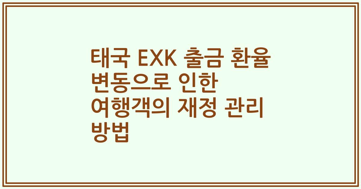 태국 EXK 출금 환율 변동으로 인한 여행객의 재정 관리 방법