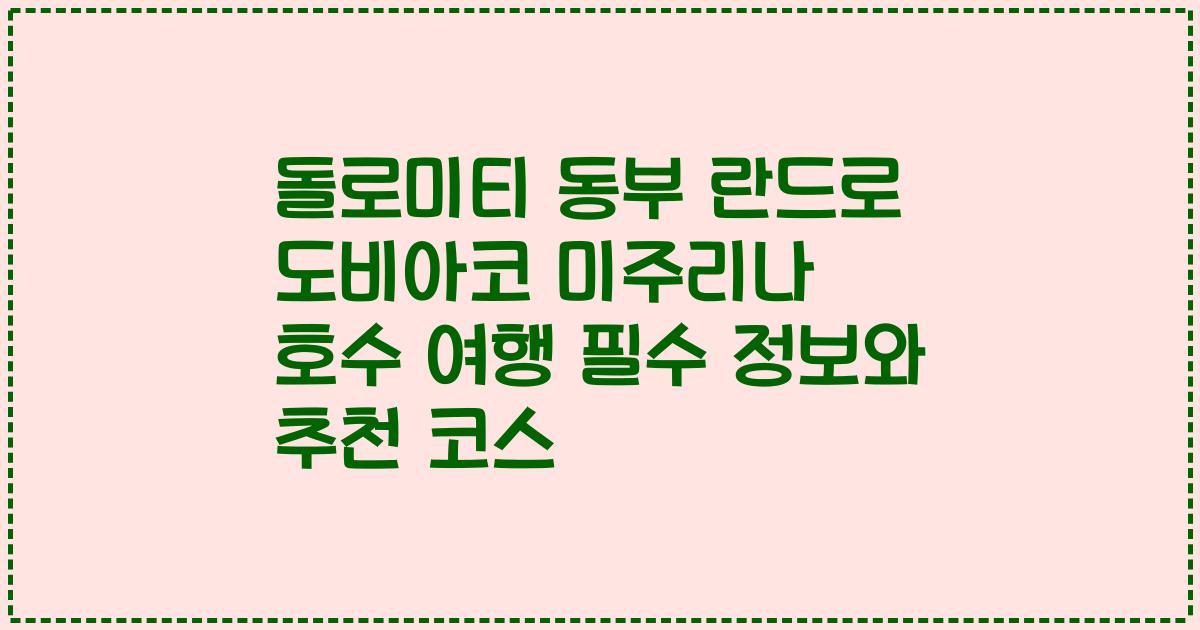 돌로미티 동부 란드로 도비아코 미주리나 호수 여행 필수 정보와 추천 코스