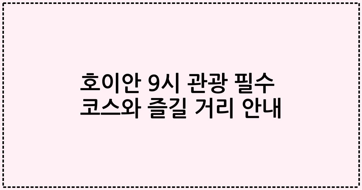 호이안 9시 관광 필수 코스와 즐길 거리 안내