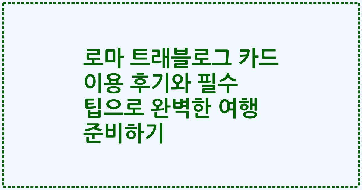로마 트래블로그 카드 이용 후기와 필수 팁으로 완벽한 여행 준비하기