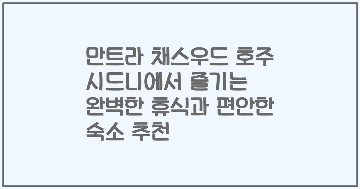 만트라 채스우드 호주 시드니에서 즐기는 완벽한 휴식과 편안한 숙소 추천