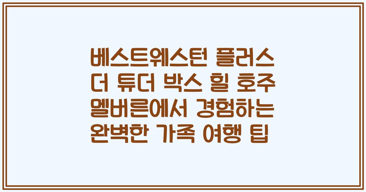 베스트웨스턴 플러스 더 튜더 박스 힐 호주 멜버른에서 경험하는 완벽한 가족 여행 팁