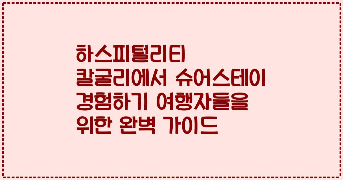 하스피털리티 칼굴리에서 슈어스테이 경험하기 여행자들을 위한 완벽 가이드