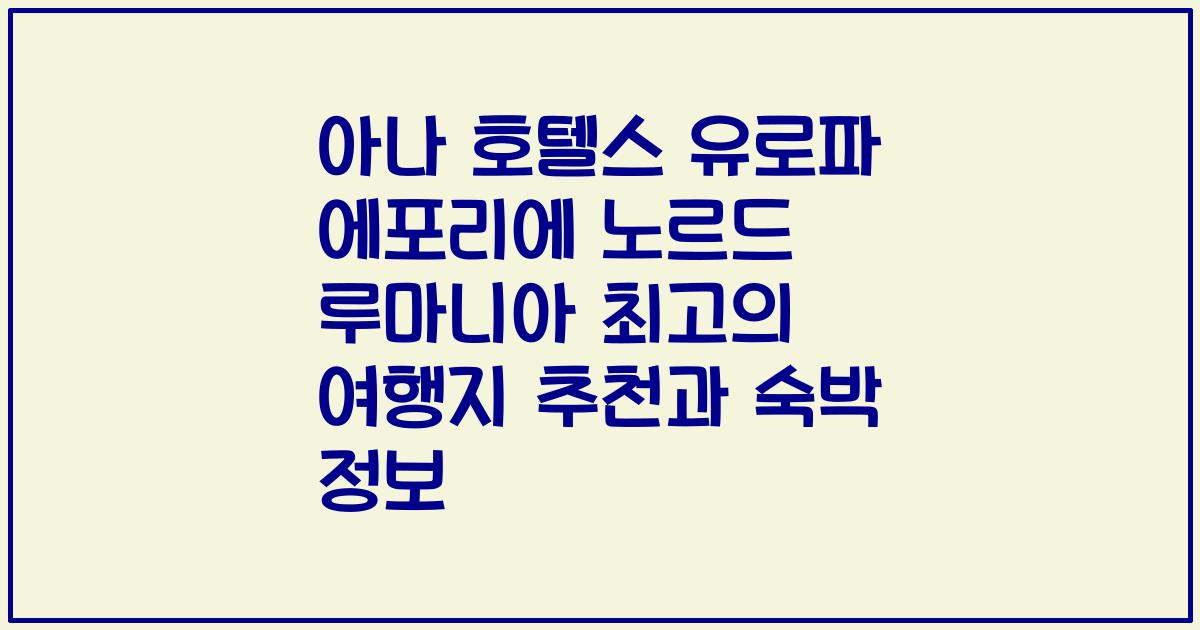 아나 호텔스 유로파 에포리에 노르드 루마니아 최고의 여행지 추천과 숙박 정보