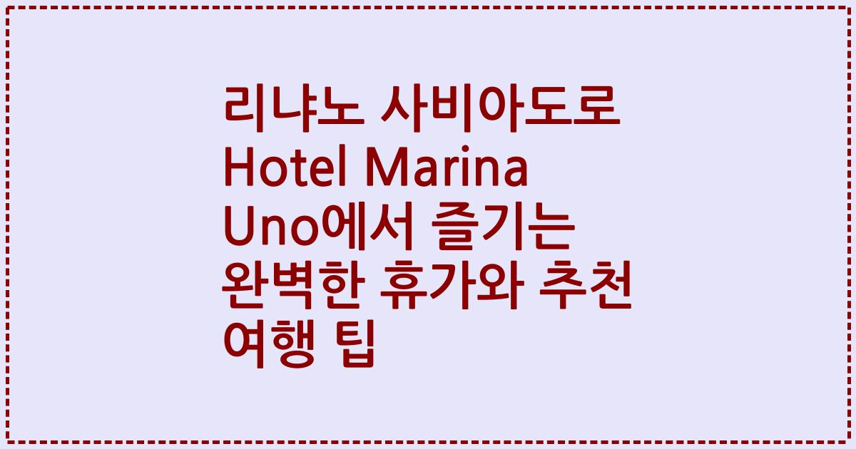 리냐노 사비아도로 Hotel Marina Uno에서 즐기는 완벽한 휴가와 추천 여행 팁