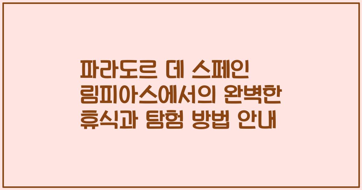 파라도르 데 스페인 림피아스에서의 완벽한 휴식과 탐험 방법 안내