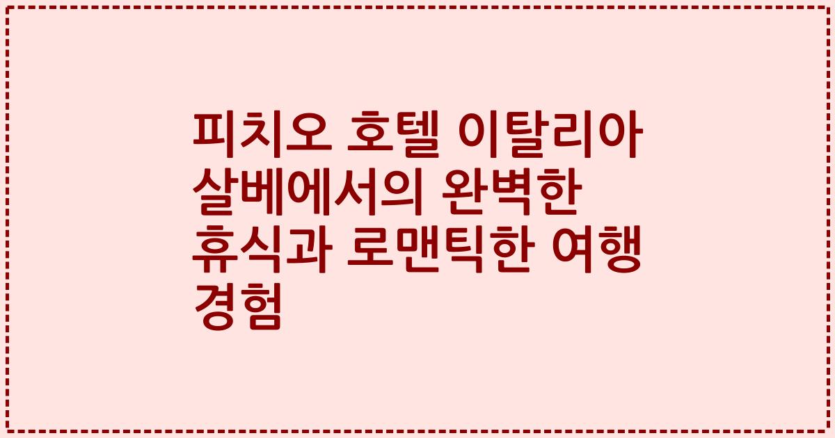 피치오 호텔 이탈리아 살베에서의 완벽한 휴식과 로맨틱한 여행 경험