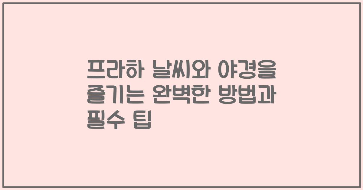 프라하 날씨와 야경을 즐기는 완벽한 방법과 필수 팁