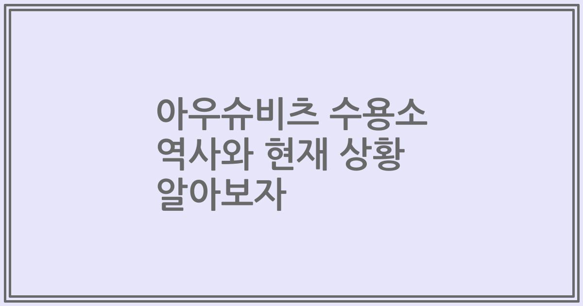 아우슈비츠 수용소 역사와 현재 상황 알아보자