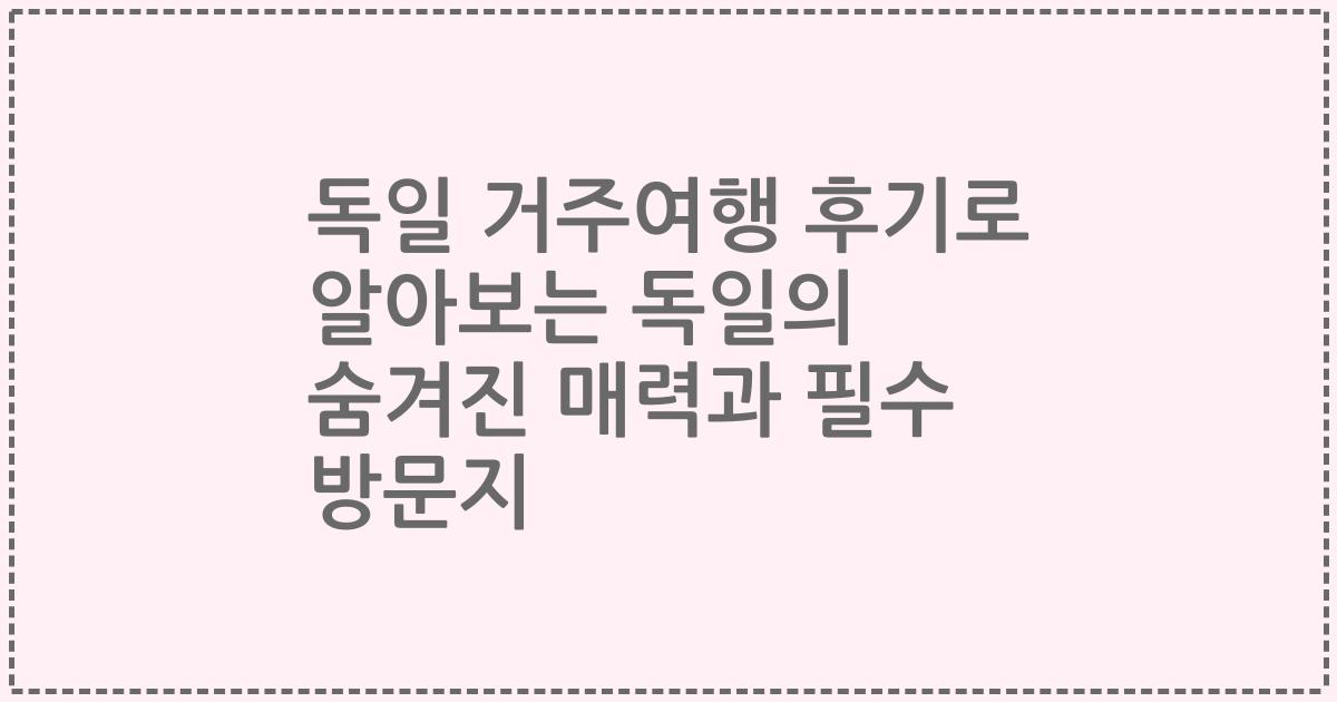 독일 거주여행 후기로 알아보는 독일의 숨겨진 매력과 필수 방문지