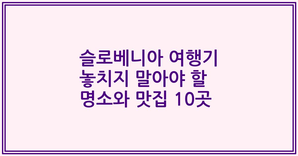 슬로베니아 여행기 놓치지 말아야 할 명소와 맛집 10곳
