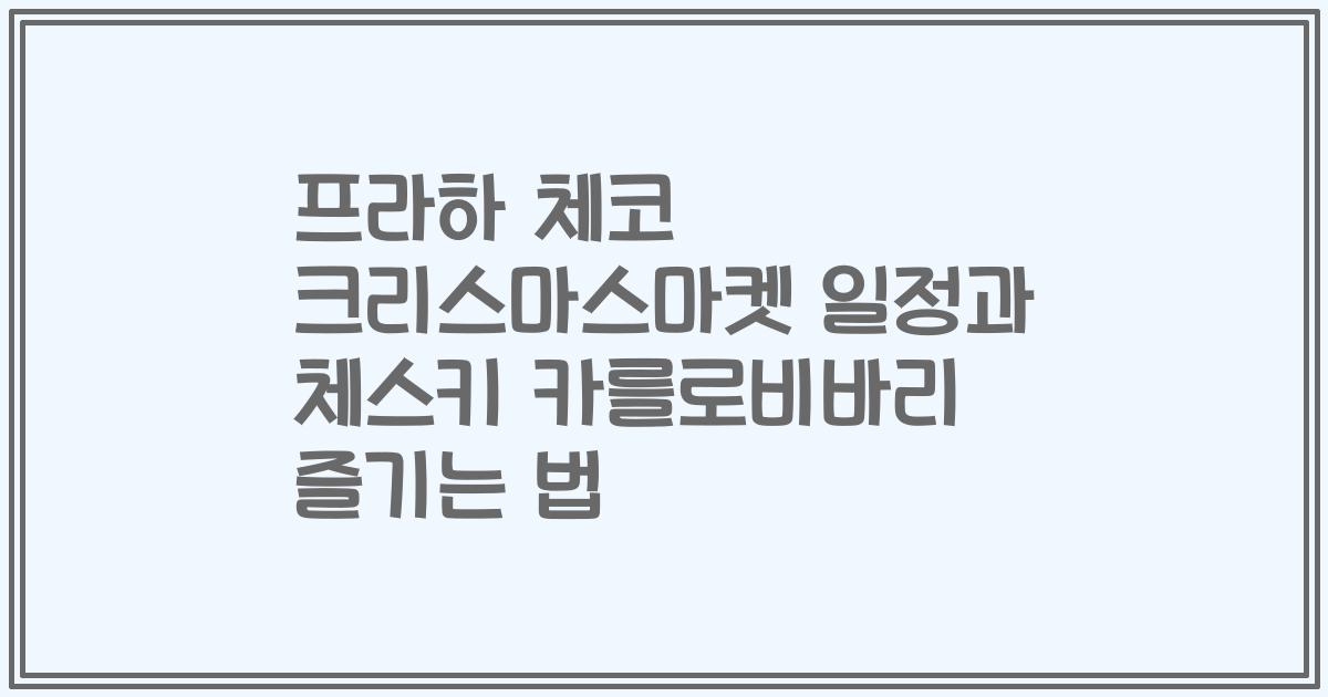 프라하 체코 크리스마스마켓 일정과 체스키 카를로비바리 즐기는 법