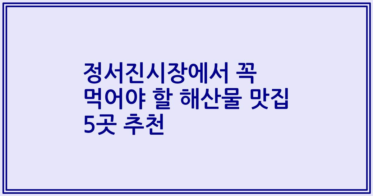 정서진시장에서 꼭 먹어야 할 해산물 맛집 5곳 추천