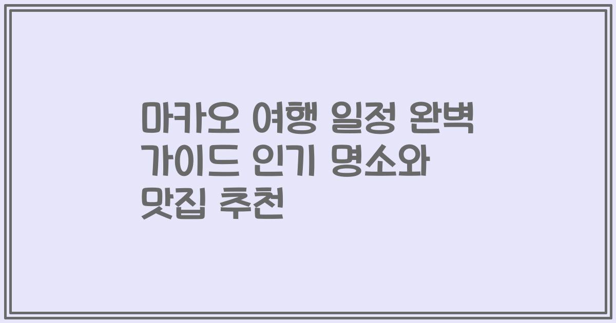 마카오 여행 일정 완벽 가이드 인기 명소와 맛집 추천