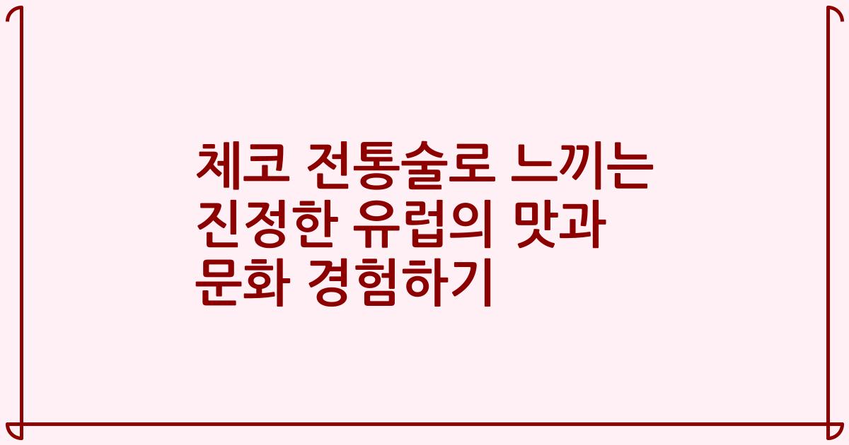 체코 전통술로 느끼는 진정한 유럽의 맛과 문화 경험하기