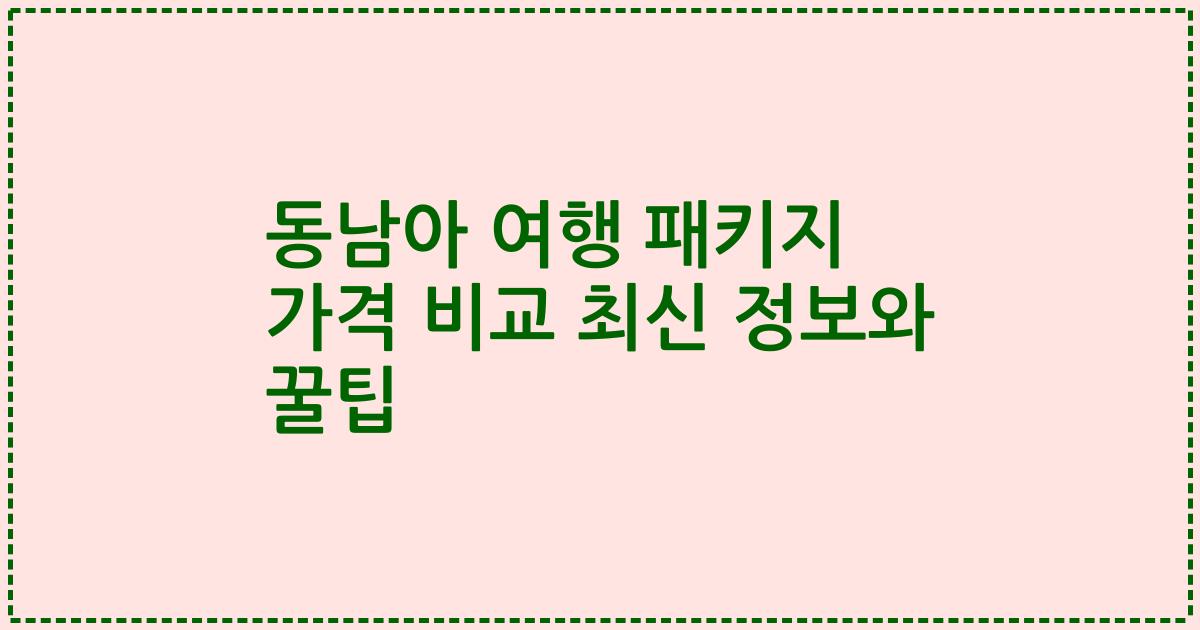 동남아 여행 패키지 가격 비교 최신 정보와 꿀팁