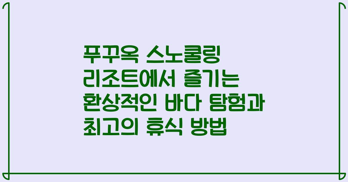 푸꾸옥 스노쿨링 리조트에서 즐기는 환상적인 바다 탐험과 최고의 휴식 방법