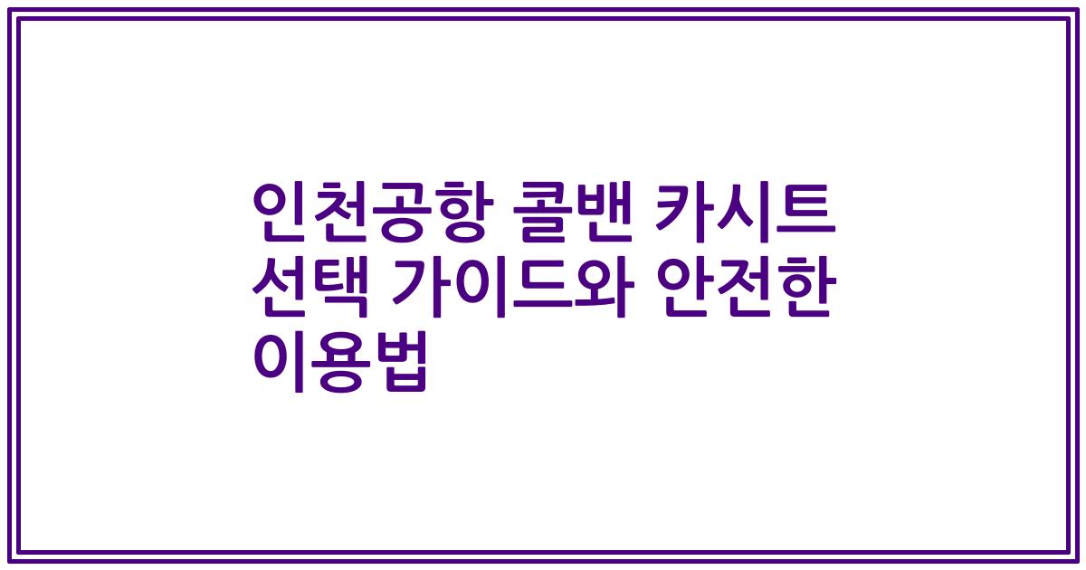인천공항 콜밴 카시트 선택 가이드와 안전한 이용법