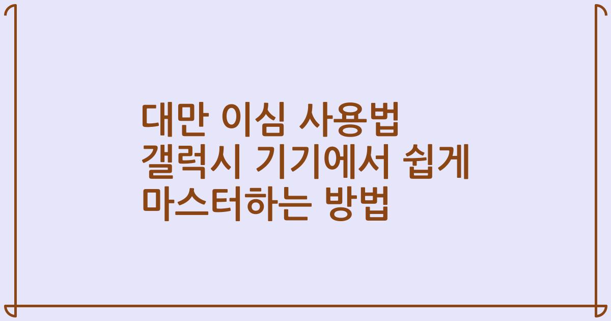 대만 이심 사용법 갤럭시 기기에서 쉽게 마스터하는 방법