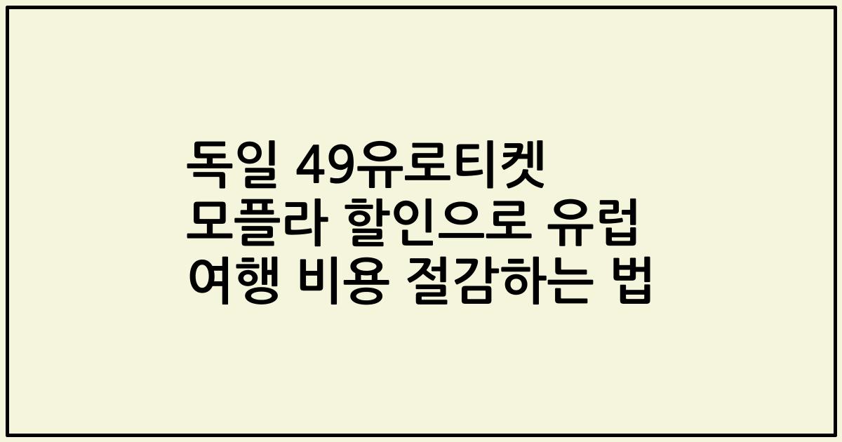 독일 49유로티켓 모플라 할인으로 유럽 여행 비용 절감하는 법