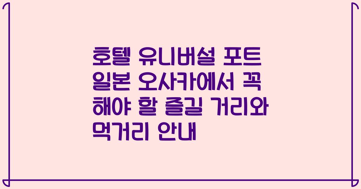 호텔 유니버설 포트 일본 오사카에서 꼭 해야 할 즐길 거리와 먹거리 안내