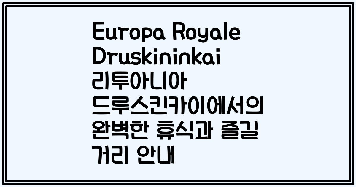 Europa Royale Druskininkai 리투아니아 드루스킨카이에서의 완벽한 휴식과 즐길 거리 안내