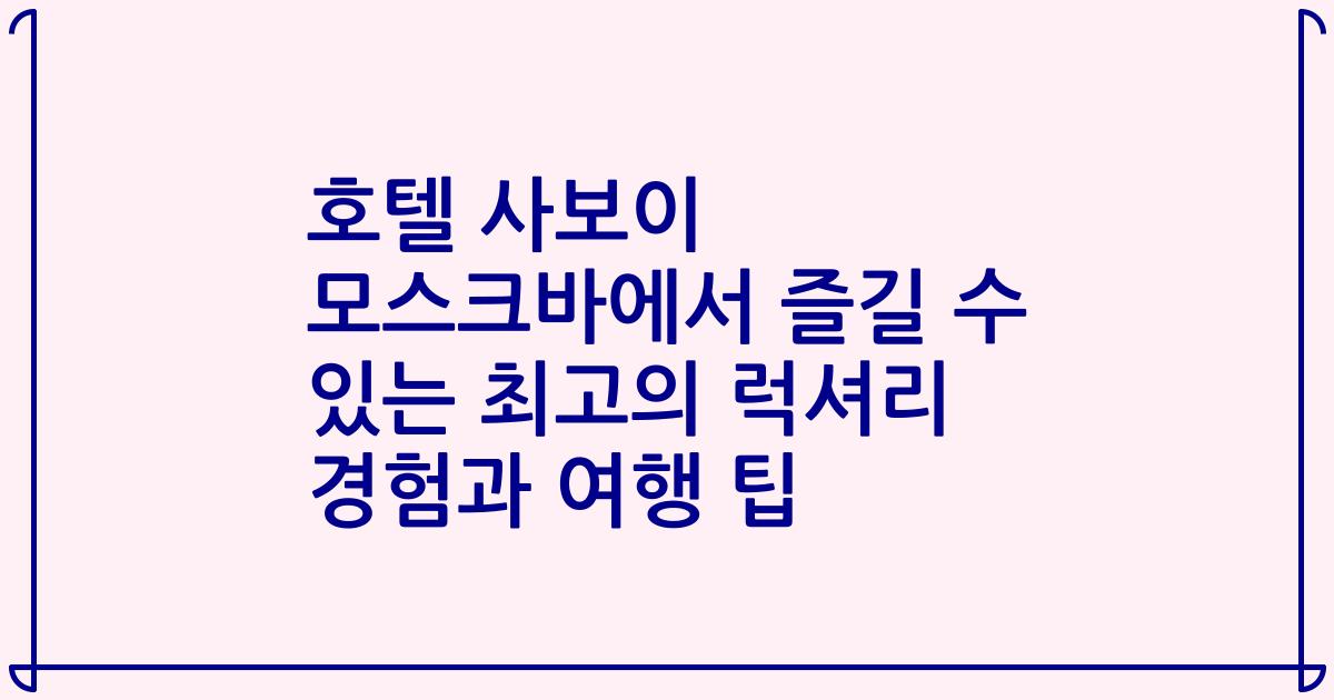 호텔 사보이 모스크바에서 즐길 수 있는 최고의 럭셔리 경험과 여행 팁