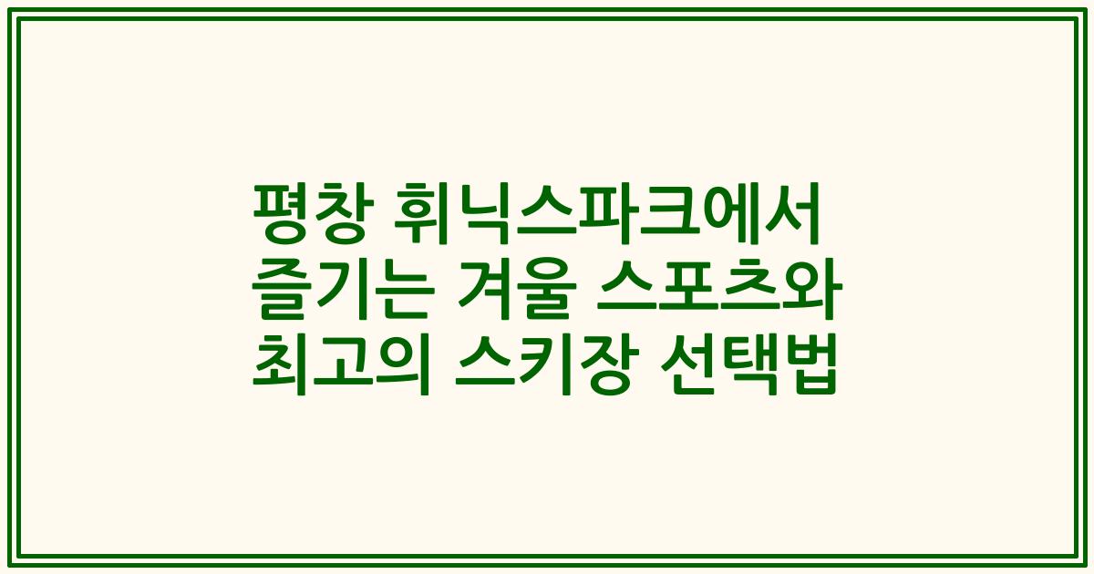 평창 휘닉스파크에서 즐기는 겨울 스포츠와 최고의 스키장 선택법