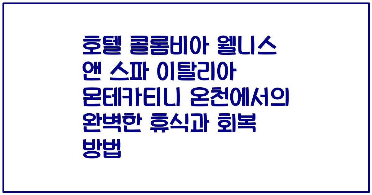 호텔 콜롬비아 웰니스 앤 스파 이탈리아 몬테카티니 온천에서의 완벽한 휴식과 회복 방법