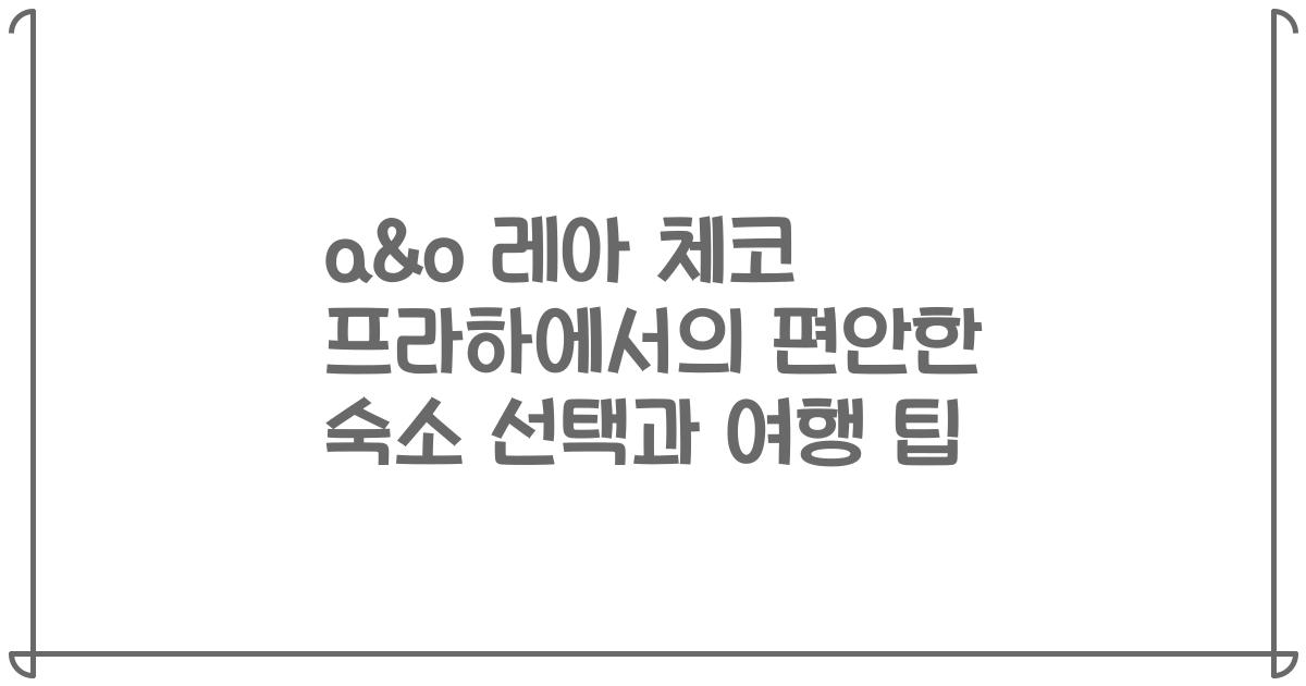 a&o 레아 체코 프라하에서의 편안한 숙소 선택과 여행 팁