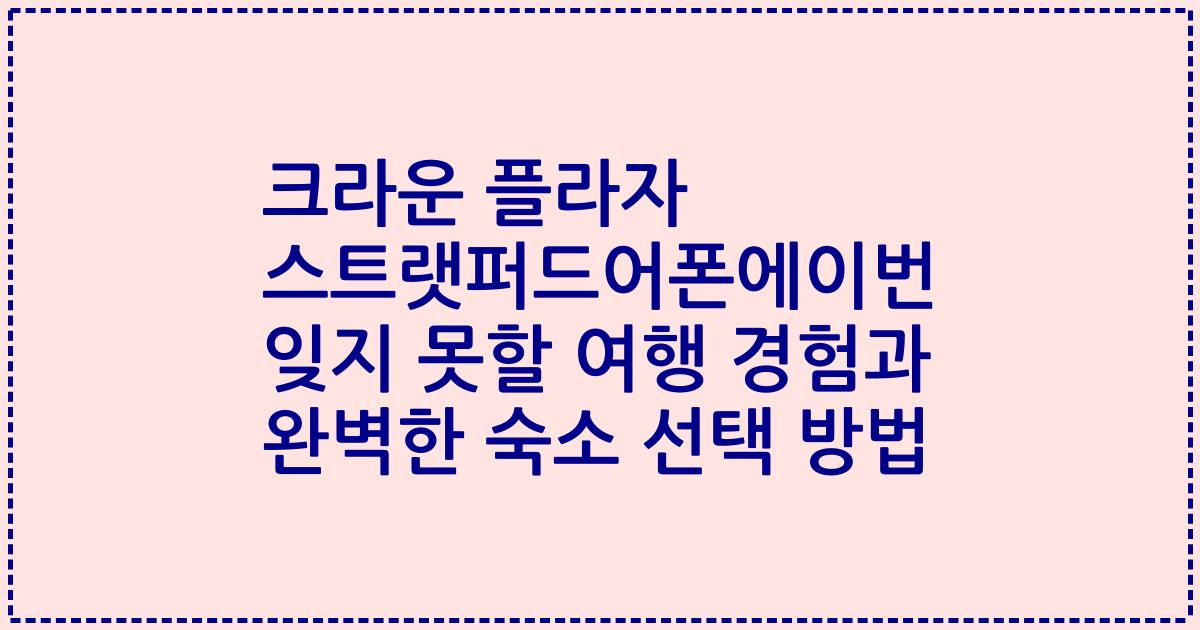 크라운 플라자 스트랫퍼드어폰에이번 잊지 못할 여행 경험과 완벽한 숙소 선택 방법