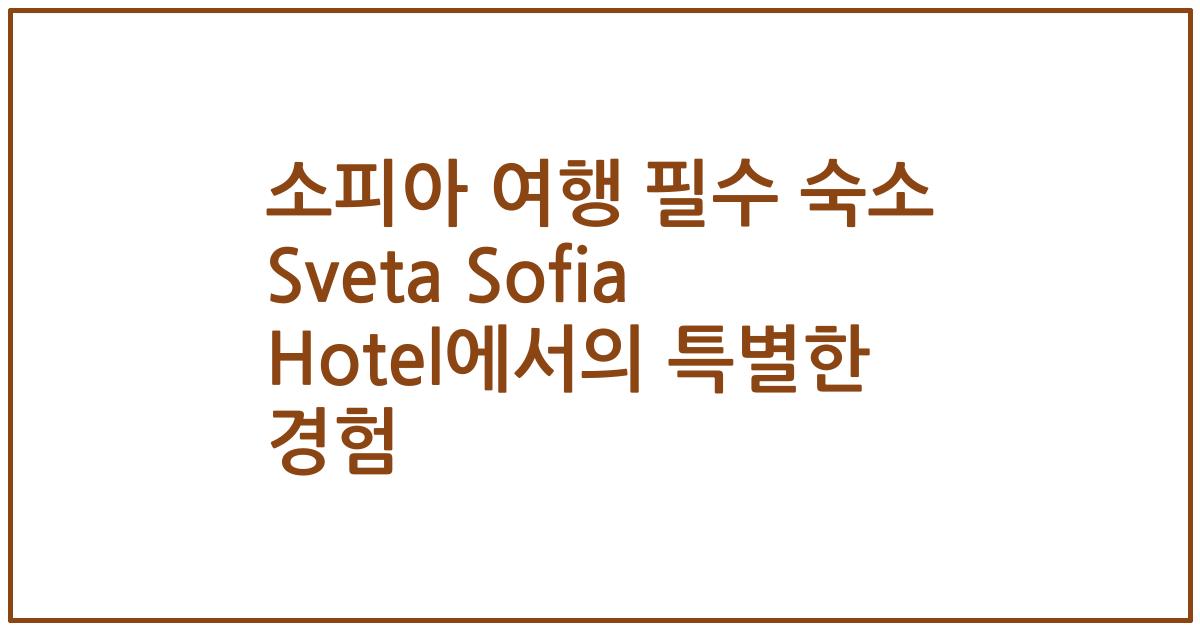 소피아 여행 필수 숙소 Sveta Sofia Hotel에서의 특별한 경험