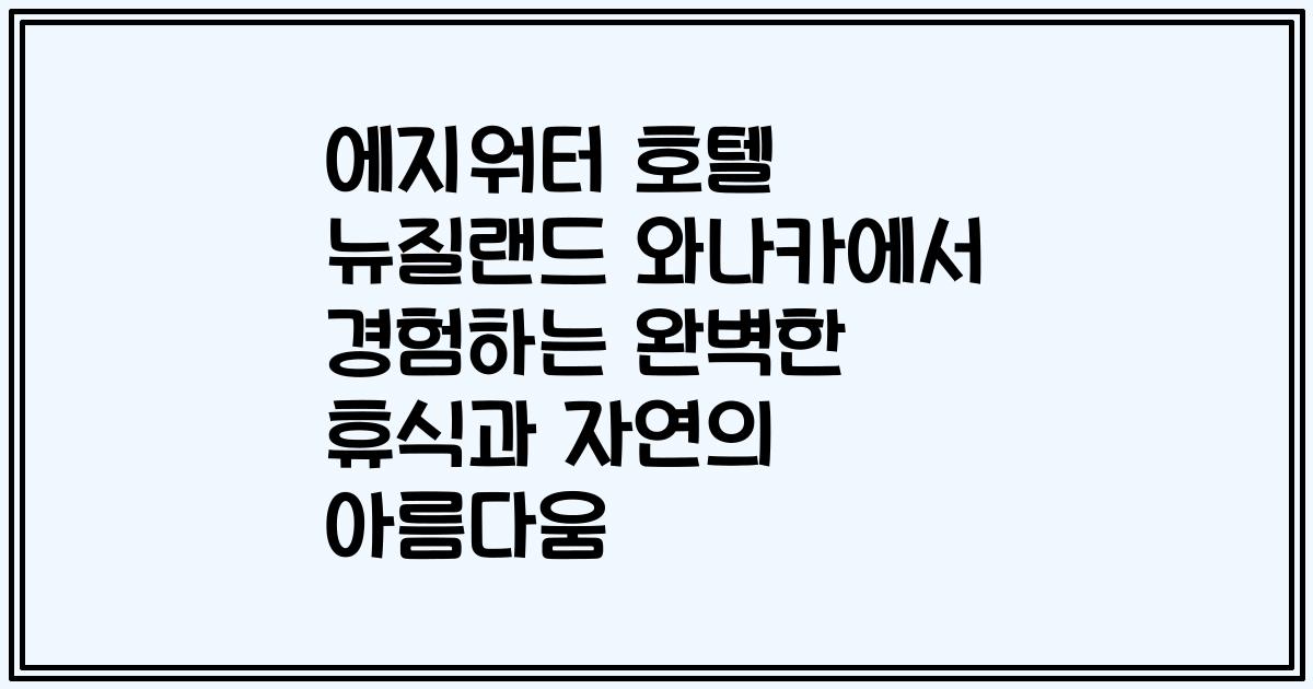 에지워터 호텔 뉴질랜드 와나카에서 경험하는 완벽한 휴식과 자연의 아름다움