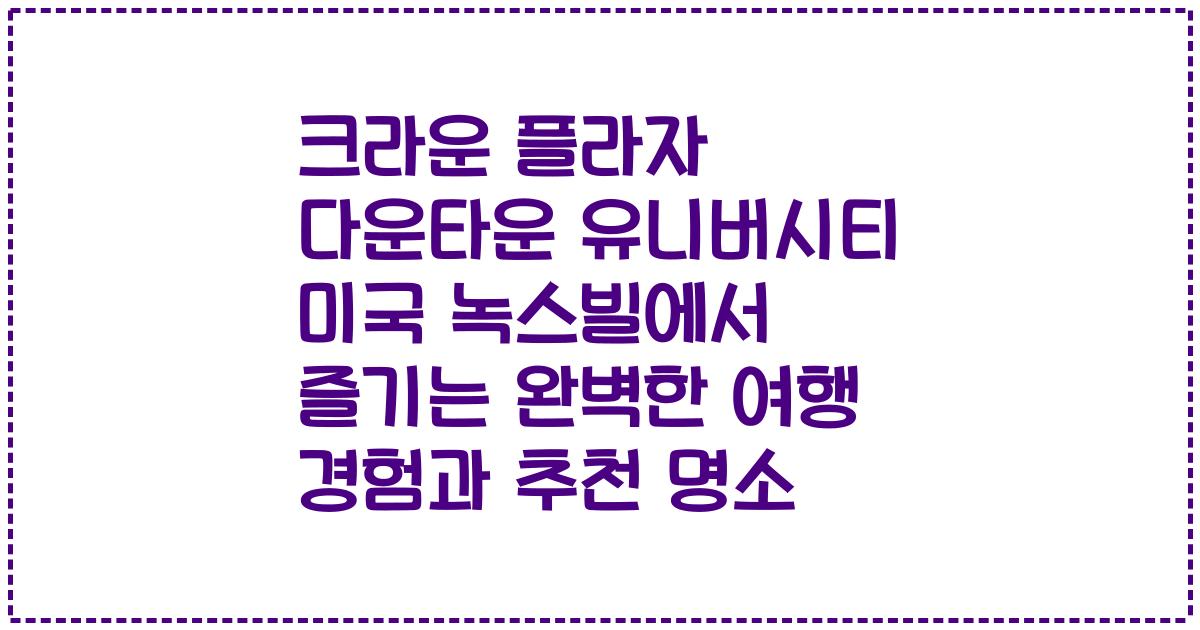 크라운 플라자 다운타운 유니버시티 미국 녹스빌에서 즐기는 완벽한 여행 경험과 추천 명소
