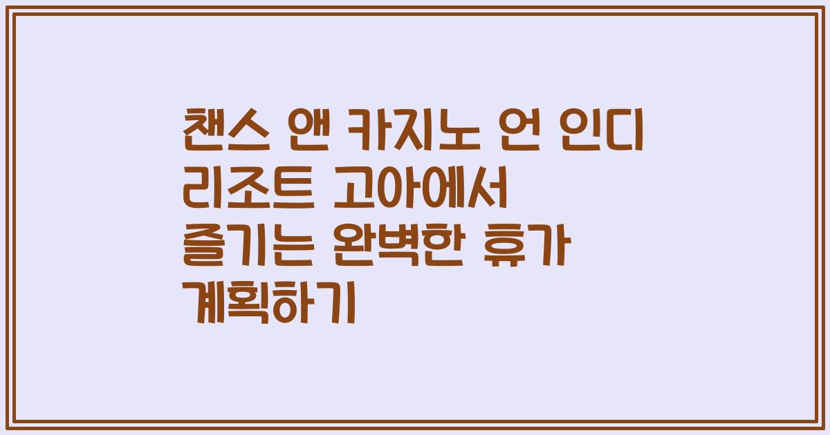 챈스 앤 카지노 언 인디 리조트 고아에서 즐기는 완벽한 휴가 계획하기