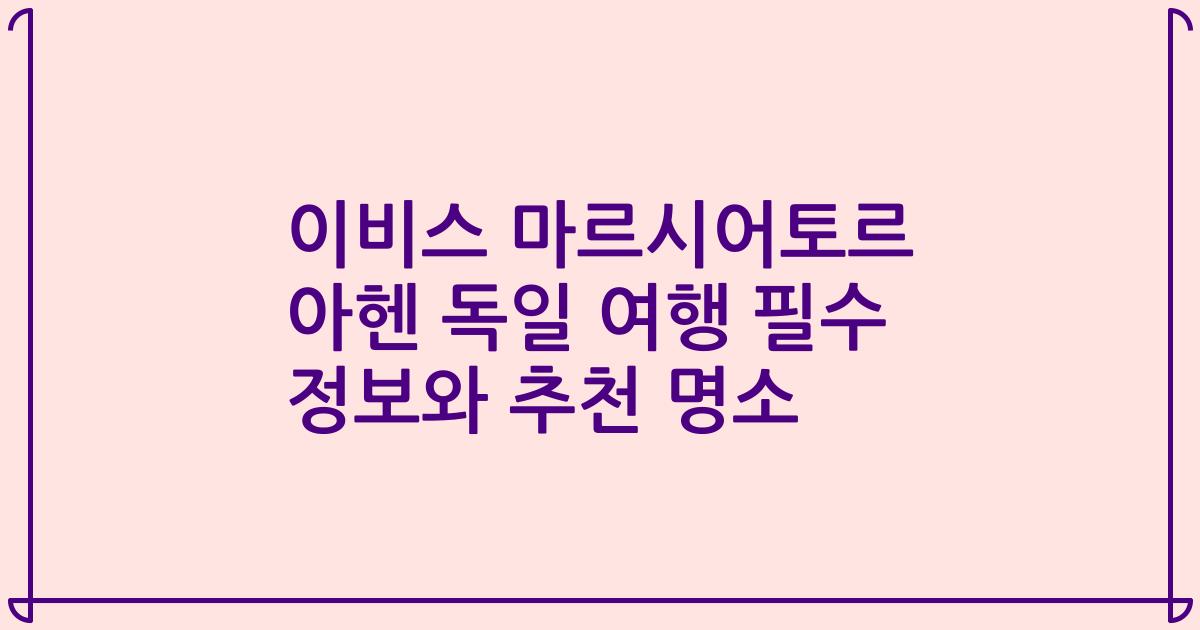 이비스 마르시어토르 아헨 독일 여행 필수 정보와 추천 명소