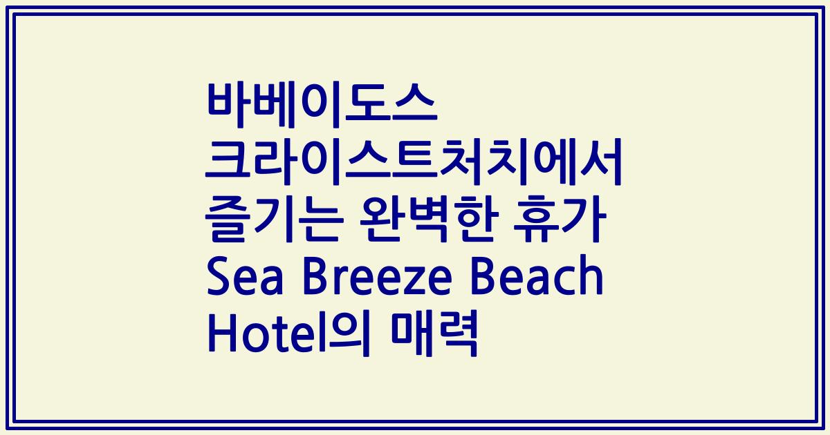 바베이도스 크라이스트처치에서 즐기는 완벽한 휴가 Sea Breeze Beach Hotel의 매력