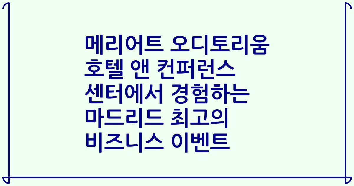 메리어트 오디토리움 호텔 앤 컨퍼런스 센터에서 경험하는 마드리드 최고의 비즈니스 이벤트