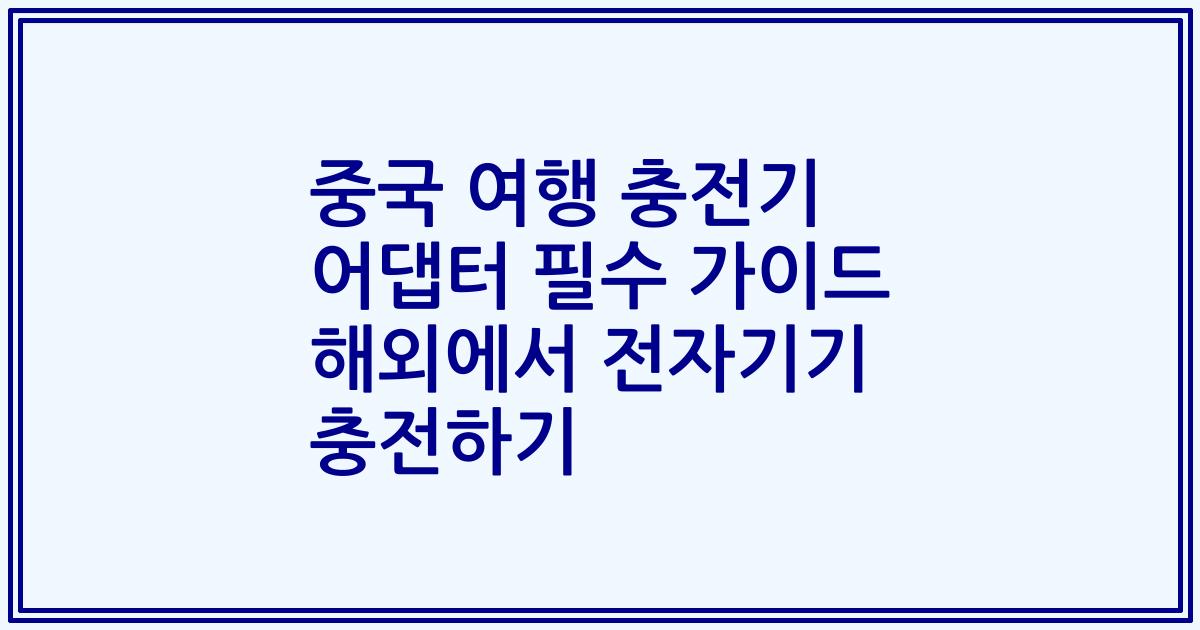 중국 여행 충전기 어댑터 필수 가이드 해외에서 전자기기 충전하기