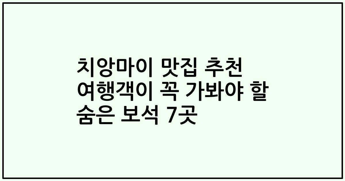 치앙마이 맛집 추천 여행객이 꼭 가봐야 할 숨은 보석 7곳