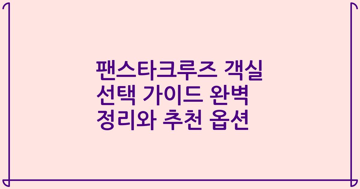 팬스타크루즈 객실 선택 가이드 완벽 정리와 추천 옵션