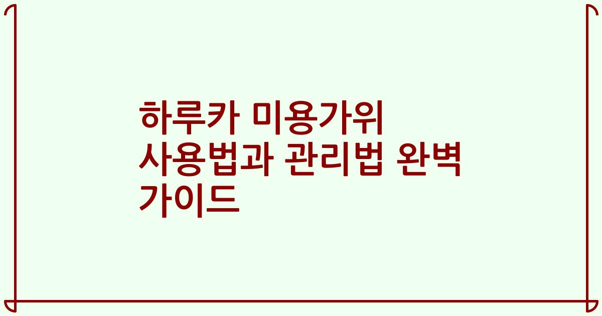 하루카 미용가위 사용법과 관리법 완벽 가이드